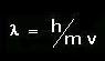 lambda=h/(m.v) (de Broglie)