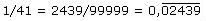 1/41 = 2439/99999 = 0,02439 (PERIODE)